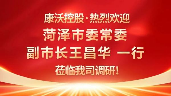 菏泽市委常委副市长王昌华一行莅临康沃控股调研指导